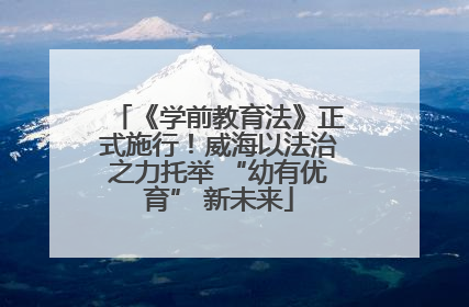 《学前教育法》正式施行！威海以法治之力托举 “幼有优育” 新未来