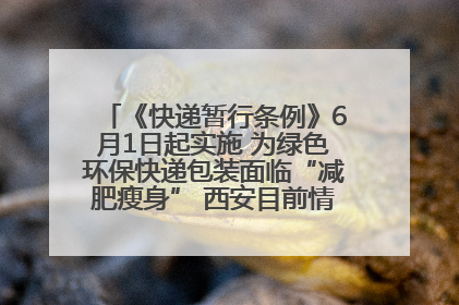 《快递暂行条例》6月1日起实施 为绿色环保快递包装面临“减肥瘦身” 西安目前情况如何？记者探访