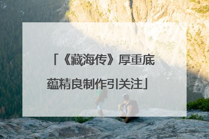 《藏海传》厚重底蕴精良制作引关注