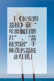 《长安的荔枝》获“年度瞩目影片”，“荔枝男团”手捧茂名荔枝走红毯