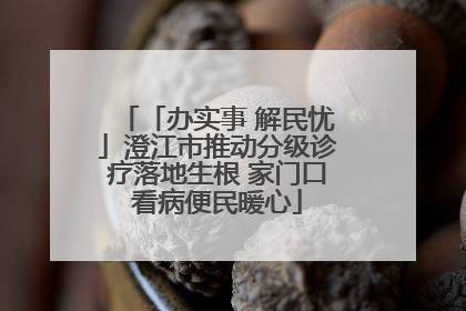 「办实事 解民忧」澄江市推动分级诊疗落地生根 家门口看病便民暖心