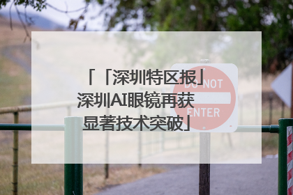 「深圳特区报」深圳AI眼镜再获显著技术突破