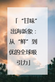 “甘味”出海新象：从“鲜”到优的全球吸引力