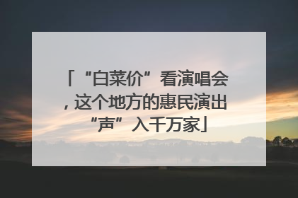“白菜价”看演唱会，这个地方的惠民演出“声”入千万家