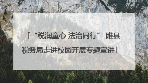 “税润童心 法治同行” 睢县税务局走进校园开展专题宣讲