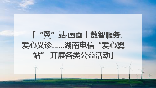 “翼”站·画面丨数智服务、爱心义诊……湖南电信“爱心翼站” 开展各类公益活动