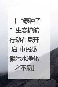 “绿种子”生态护航行动在昆开启 市民感慨污水净化之不易