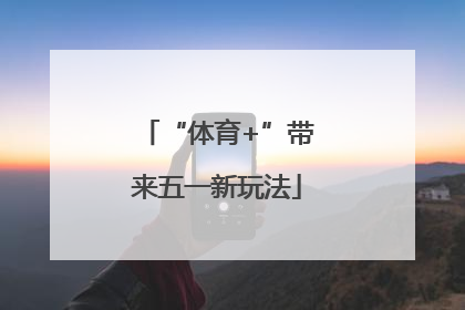 “体育+”带来五一新玩法