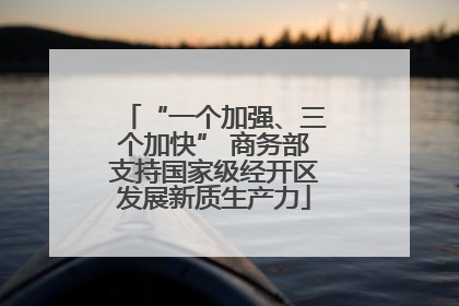 “一个加强、三个加快” 商务部支持国家级经开区发展新质生产力