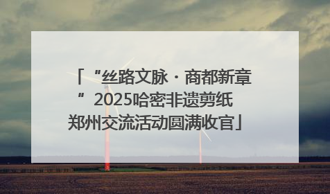 “丝路文脉・商都新章”2025哈密非遗剪纸郑州交流活动圆满收官