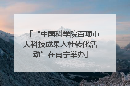“中国科学院百项重大科技成果入桂转化活动”在南宁举办