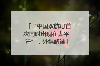 “中国双航母首次同时出现在太平洋”，外媒解读