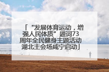 “发展体育运动，增强人民体质”题词73周年全民健身主题活动湖北主会场咸宁启动