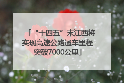 “十四五”末江西将实现高速公路通车里程突破7000公里
