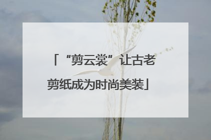 “剪云裳”让古老剪纸成为时尚美装