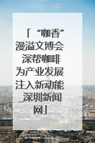 “咖香”漫溢文博会 深帮咖啡为产业发展注入新动能_深圳新闻网