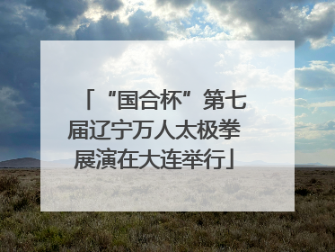 “国合杯”第七届辽宁万人太极拳展演在大连举行