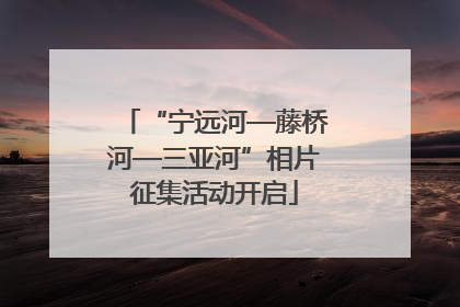 “宁远河—藤桥河—三亚河”相片征集活动开启