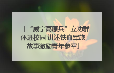 “威宁高原兵”立功群体进校园 讲述铁血军旅故事激励青年参军