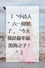 “小诗人”六一圆梦了，“今天我是最幸福的海之子！”