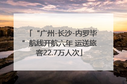 “广州-长沙-内罗毕”航线开航六年 运送旅客22.7万人次