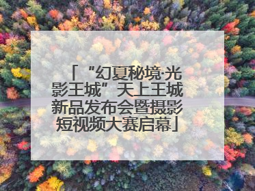 “幻夏秘境·光影王城”天上王城新品发布会暨摄影短视频大赛启幕