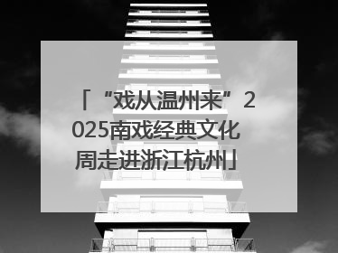 “戏从温州来”2025南戏经典文化周走进浙江杭州