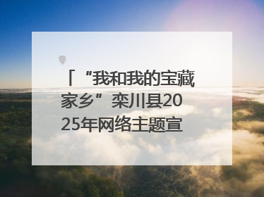 “我和我的宝藏家乡”栾川县2025年网络主题宣传活动启动