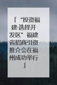 “投资福建·选择开发区”福建省招商引资推介会在福州成功举行
