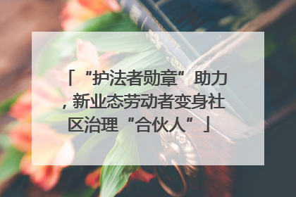 “护法者勋章”助力，新业态劳动者变身社区治理“合伙人”