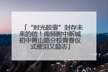 “时光胶囊”封存未来的信！南师附中新城初中黄山路分校青春仪式催泪又励志