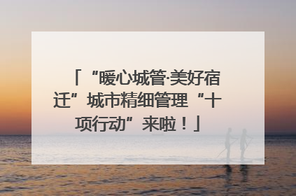 “暖心城管·美好宿迁”城市精细管理“十项行动”来啦！