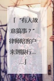 “有人故意搞事？”律师陪客户来到银行……