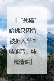 “死磕”哈佛只因曾被拒入学？特朗普：纯属造谣
