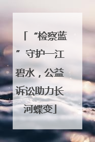 “检察蓝”守护一江碧水，公益诉讼助力长河蝶变
