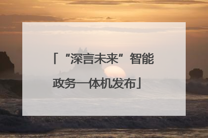 “深言未来”智能政务一体机发布