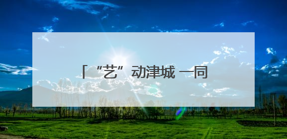 “艺”动津城 一同感受“血脉觉醒”