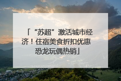 “苏超”激活城市经济！住宿美食折扣优惠 恐龙玩偶热销