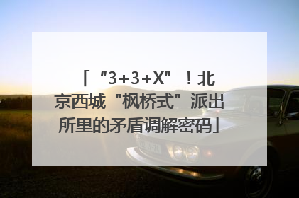 “3+3+X”！北京西城“枫桥式”派出所里的矛盾调解密码