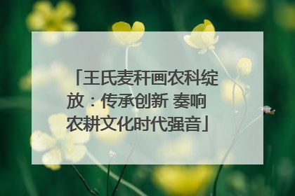 王氏麦秆画农科绽放：传承创新 奏响农耕文化时代强音