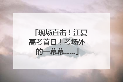 现场直击！江夏高考首日！考场外的一幕幕……
