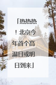 热热热！北京今年首个高温日或明日到来