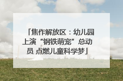 焦作解放区：幼儿园上演“钢铁萌宠”总动员 点燃儿童科学梦