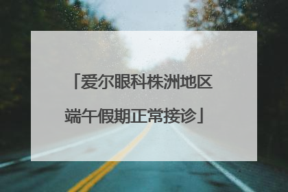 爱尔眼科株洲地区端午假期正常接诊