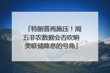 特朗普再施压！周五非农数据会否吹响美联储降息的号角