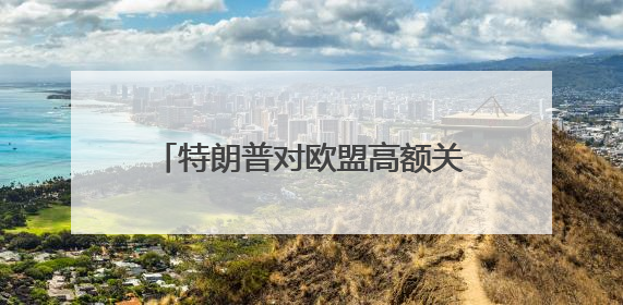 特朗普对欧盟高额关税言论引发欧股大跌