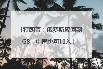 特朗普：俄罗斯应回到G8，中国也可加入