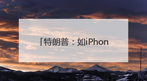 特朗普：如iPhone不在美国制造 苹果须缴纳25%的关税