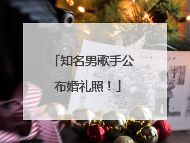 知名男歌手公布婚礼照！