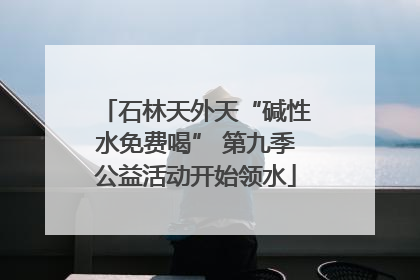 石林天外天“碱性水免费喝” 第九季公益活动开始领水